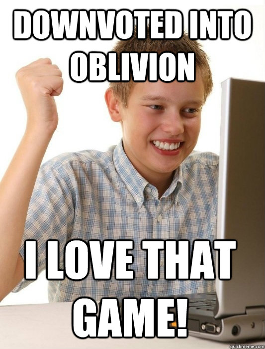 Downvoted into oblivion I love that game!  First Day on the Internet Kid