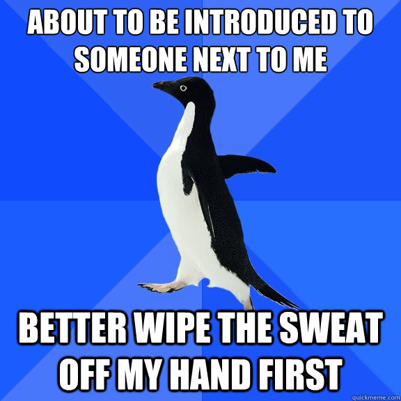 about to be introduced to someone next to me better wipe the sweat off my hand first  Socially Awkward Penguin