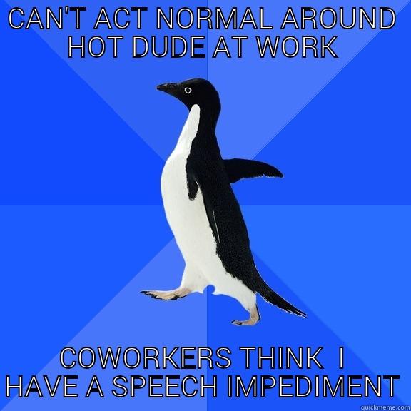 CAN'T ACT NORMAL AROUND HOT DUDE AT WORK COWORKERS THINK  I HAVE A SPEECH IMPEDIMENT Socially Awkward Penguin