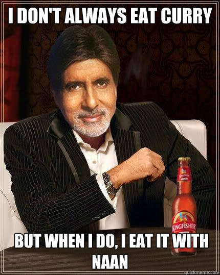 I don't always eat curry  But When i do, i eat it with NAAn - I don't always eat curry  But When i do, i eat it with NAAn  Desi Meme