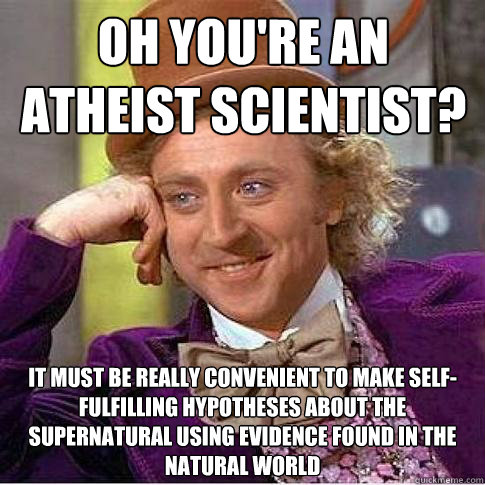 oh you're an atheist scientist? it must be really convenient to make self-fulfilling hypotheses about the supernatural using evidence found in the natural world  Condescending Willy Wonka
