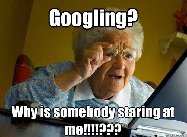 Googling? Why is somebody staring at me!!!!???   - Googling? Why is somebody staring at me!!!!???    Grandma finds the Internet