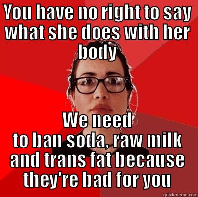 YOU HAVE NO RIGHT TO SAY WHAT SHE DOES WITH HER BODY WE NEED TO BAN SODA, RAW MILK AND TRANS FAT BECAUSE THEY'RE BAD FOR YOU Liberal Douche Garofalo