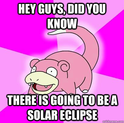 hey guys, did you know There is going to be a solar eclipse  Slowpoke