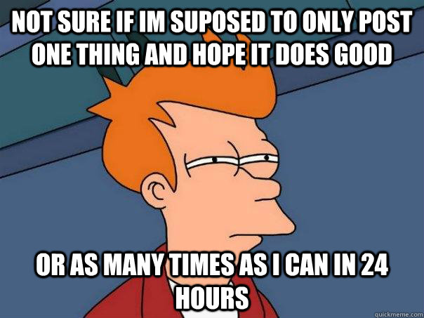 Not sure if im suposed to only post one thing and hope it does good Or as many times as I can in 24 hours  Futurama Fry