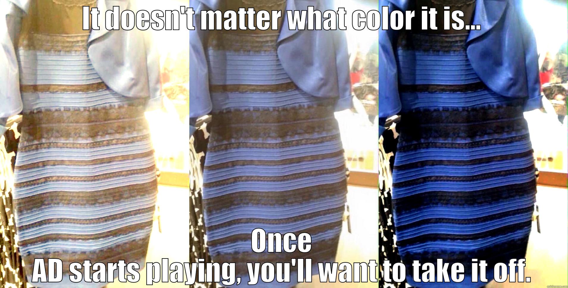 IT DOESN'T MATTER WHAT COLOR IT IS... ONCE AD STARTS PLAYING, YOU'LL WANT TO TAKE IT OFF. Misc