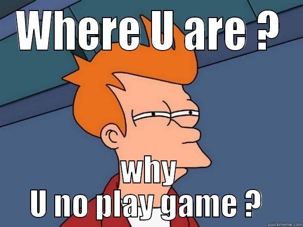 WHERE U ARE ? WHY U NO PLAY GAME ?  Futurama Fry
