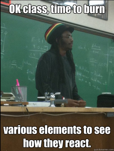 OK class, time to burn various elements to see how they react.  Rasta Science Teacher