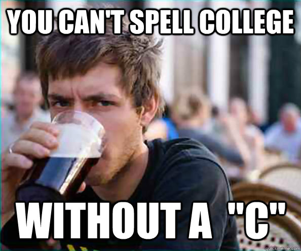 you can't spell college without a  