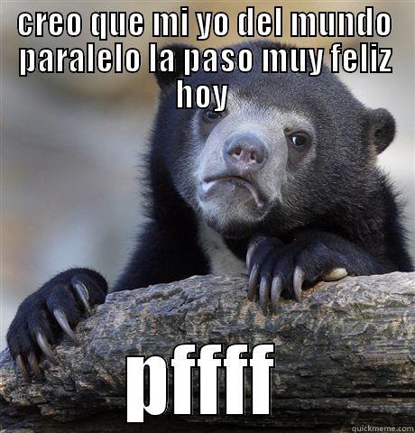 CREO QUE MI YO DEL MUNDO PARALELO LA PASO MUY FELIZ HOY  PFFFF Confession Bear