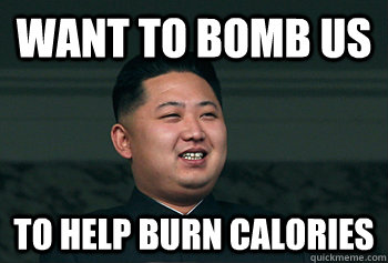 want to bomb US To help burn calories  Good Guy Kim Jong Un