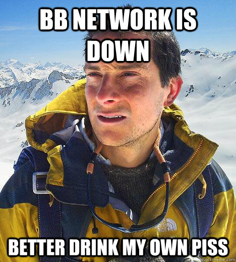 bb network is down better drink my own piss - bb network is down better drink my own piss  Bear Grylls