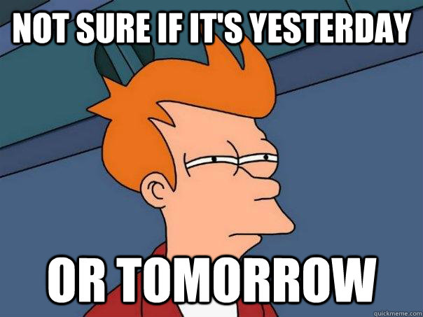 not sure if it's yesterday or tomorrow  Futurama Fry