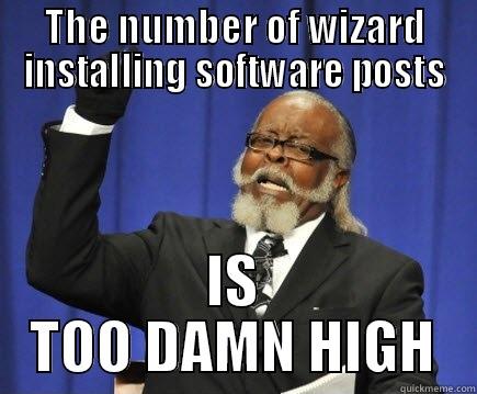 THE NUMBER OF WIZARD INSTALLING SOFTWARE POSTS IS TOO DAMN HIGH Too Damn High