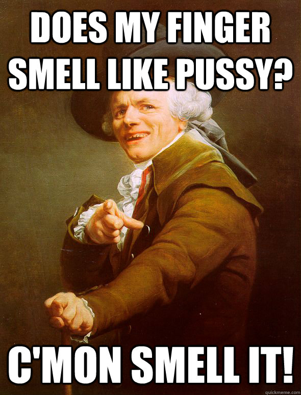 Does my Finger SMell Like Pussy? C'mon smell it! - Does my Finger SMell Like Pussy? C'mon smell it!  Joseph Ducreux