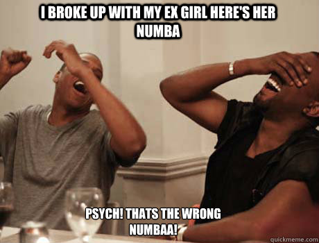 I Broke Up With My Ex Girl Here's Her Numba Psych! Thats the wrong numbaa!  Jay-Z and Kanye West laughing