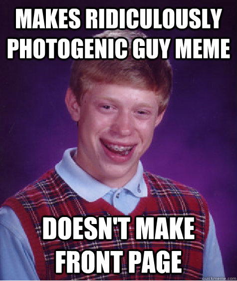 makes ridiculously photogenic guy meme doesn't make front page - makes ridiculously photogenic guy meme doesn't make front page  Bad Luck Brian