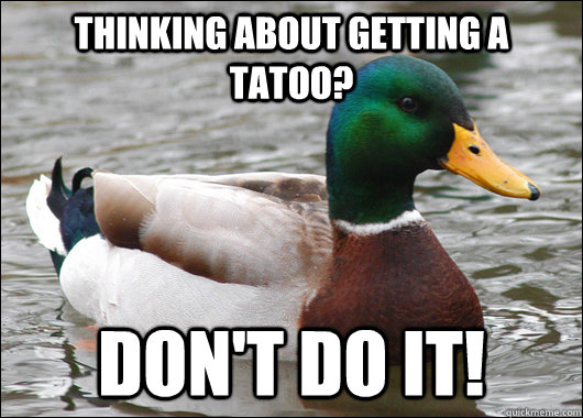 thinking about getting a tatoo? don't do it!  Actual Advice Mallard