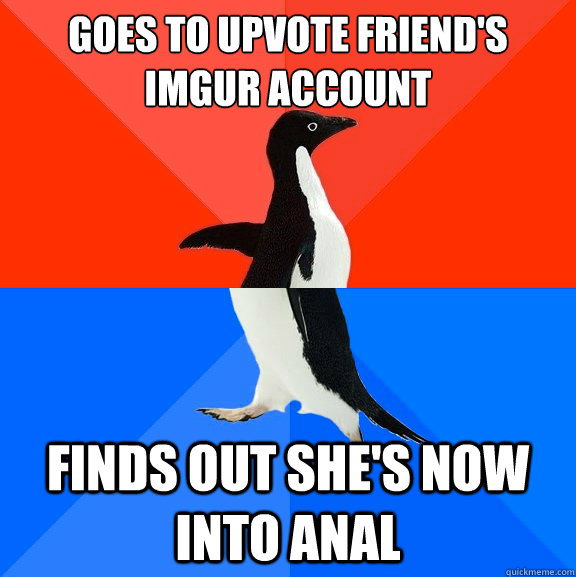 Goes to upvote friend's Imgur account finds out she's now into anal  Socially Awesome Awkward Penguin