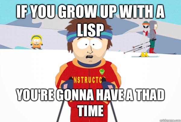 If you grow up with a lisp You're gonna have A thad time  Super Cool Ski Instructor
