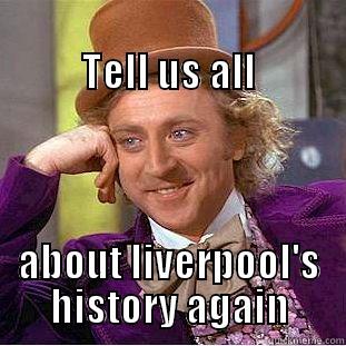 liverpool fan history -                                             TELL US ALL ABOUT LIVERPOOL'S HISTORY AGAIN Condescending Wonka