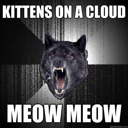 KITTENS ON A CLOUD MEOW MEOW  Insanity Wolf