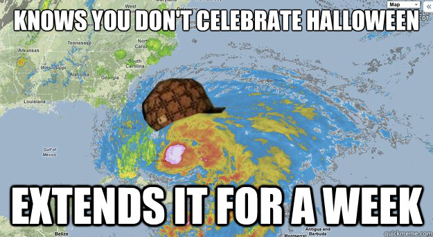 Knows you don't celebrate Halloween Extends it for a week  Scumbag Hurricane Sandy