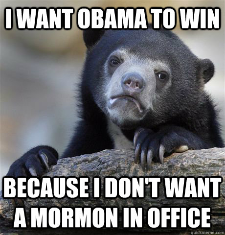 I want Obama to win Because i don't want a mormon in office  Confession Bear