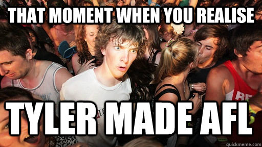 that moment when you realise tyler made afl  Sudden Clarity Clarence