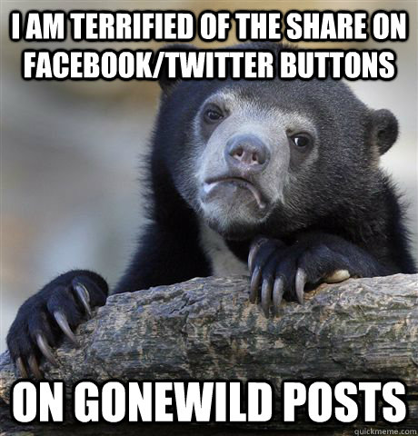 I am terrified of the share on facebook/twitter buttons on gonewild posts  Confession Bear