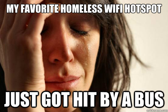 my favorite homeless wifi hotspot just got hit by a bus  First World Problems