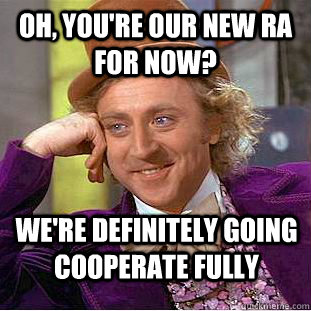 Oh, You're our new RA for now? We're definitely going cooperate fully  Creepy Wonka