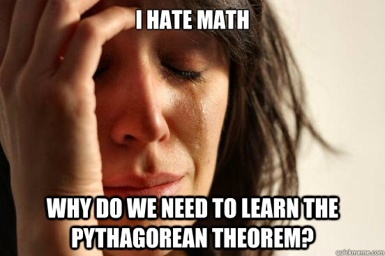 I hate math why do we need to learn the Pythagorean theorem?  First World Problems