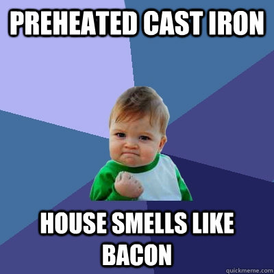 Preheated Cast Iron House smells like bacon  Success Kid