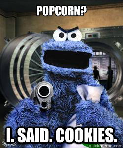 Popcorn? I. Said. Cookies. - Popcorn? I. Said. Cookies.  Angry Cookie Monster
