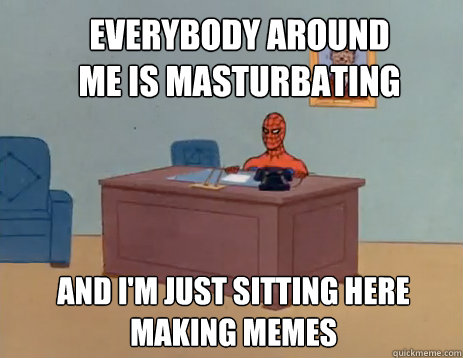 Everybody around me is masturbating and I'm just sitting here making memes   masturbating spiderman