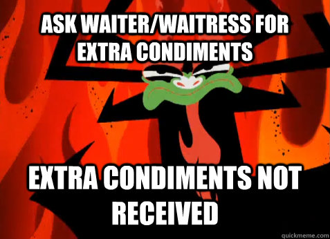 Ask waiter/waitress for extra condiments extra condiments not received  