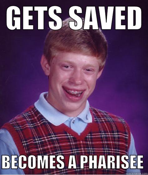  GETS SAVED   BECOMES A PHARISEE Bad Luck Brian