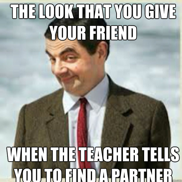 the look that you give your friend when the teacher tells you to find a partner - the look that you give your friend when the teacher tells you to find a partner  mr bean birthday