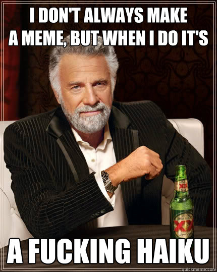 I don't always make
a meme, but when i do it's a fucking haiku  The Most Interesting Man In The World