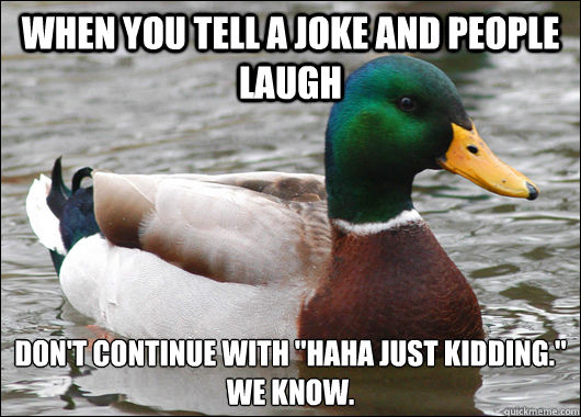 When you tell a joke and people laugh Don't continue with 