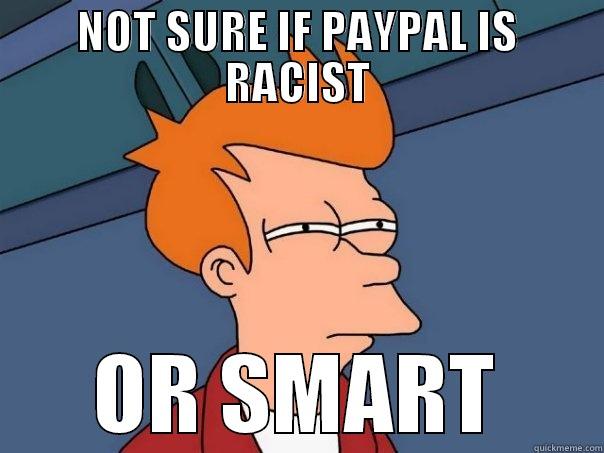 NOT SURE IF PAYPAL IS RACIST OR SMART Futurama Fry