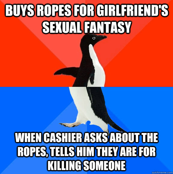 Buys ropes for girlfriend's sexual fantasy when cashier asks about the ropes, tells him they are for killing someone - Buys ropes for girlfriend's sexual fantasy when cashier asks about the ropes, tells him they are for killing someone  Socially Awesome Awkward Penguin