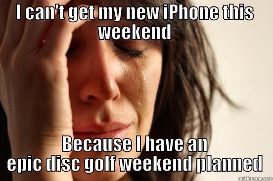I CAN'T GET MY NEW IPHONE THIS WEEKEND BECAUSE I HAVE AN EPIC DISC GOLF WEEKEND PLANNED First World Problems