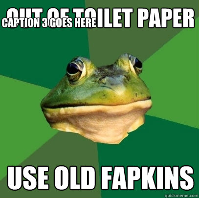 out of toilet paper use old fapkins Caption 3 goes here  Foul Bachelor Frog