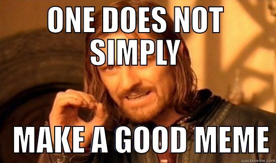 ONE DOES NOT SIMPLY    MAKE A GOOD MEME Boromir