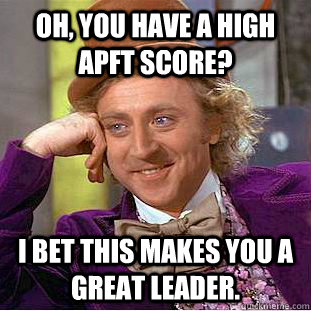 Oh, you have a high APFT score? I bet this makes you a great leader.  Condescending Wonka