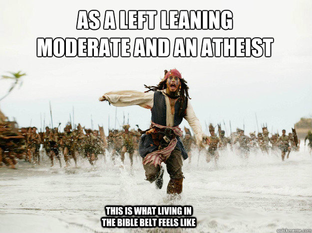 As a left leaning moderate and an atheist
 This is what living in the bible Belt feels like  