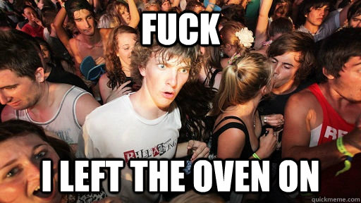 Fuck i left the oven on  Sudden Clarity Clarence