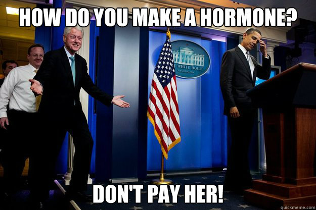 How do you make a hormone? Don't pay her! - How do you make a hormone? Don't pay her!  Inappropriate Timing Bill Clinton